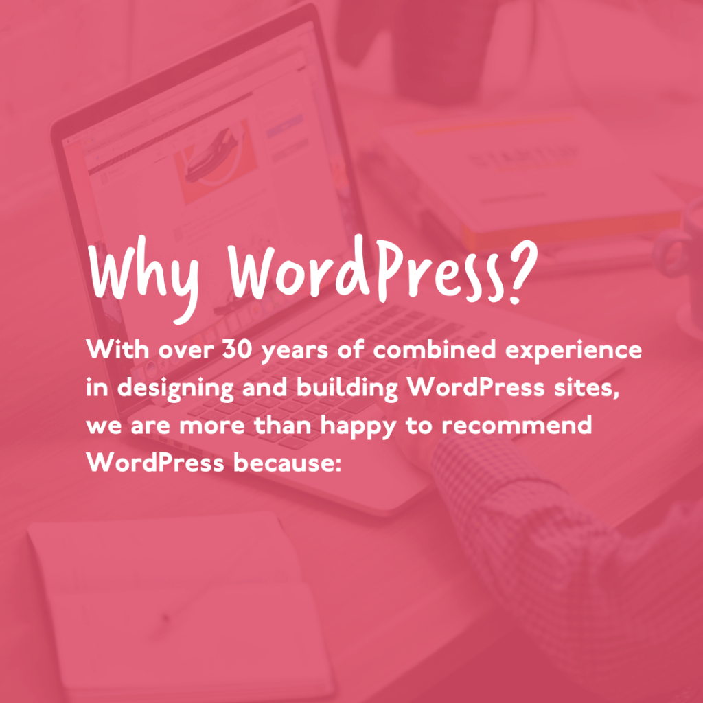 Text Image with the words Why WordPress? With over 30 years of combined experience in designing and building WordPress sites, we are more than happy to recommend WordPress because: (words set on a pink background)